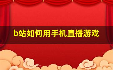 b站如何用手机直播游戏