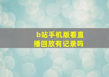 b站手机版看直播回放有记录吗