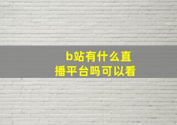 b站有什么直播平台吗可以看