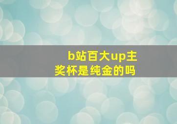 b站百大up主奖杯是纯金的吗