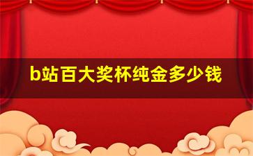 b站百大奖杯纯金多少钱