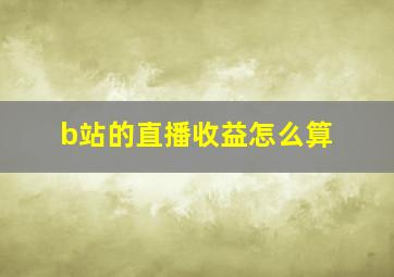 b站的直播收益怎么算