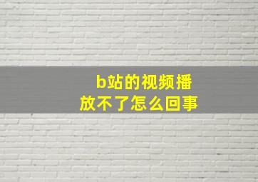 b站的视频播放不了怎么回事