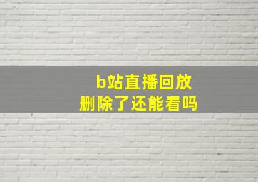 b站直播回放删除了还能看吗