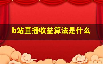 b站直播收益算法是什么