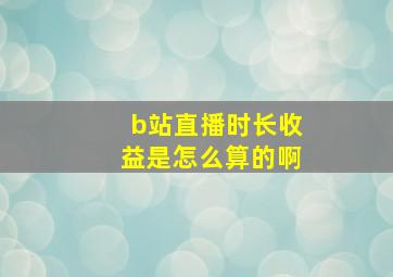 b站直播时长收益是怎么算的啊