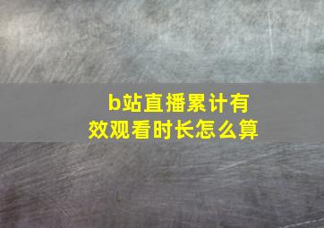 b站直播累计有效观看时长怎么算