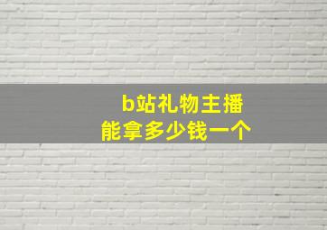 b站礼物主播能拿多少钱一个