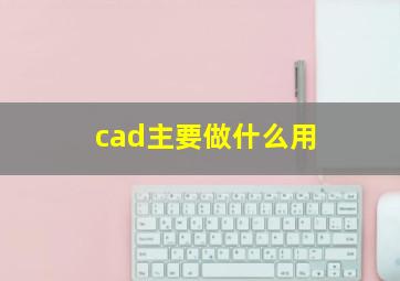 cad主要做什么用