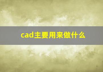 cad主要用来做什么