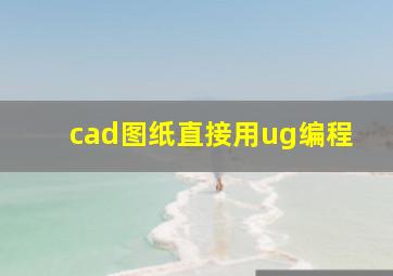 cad图纸直接用ug编程