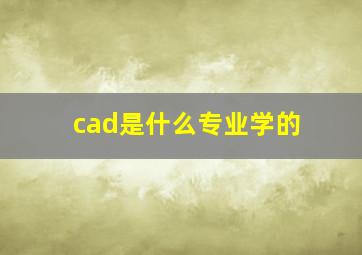 cad是什么专业学的