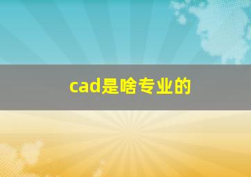 cad是啥专业的