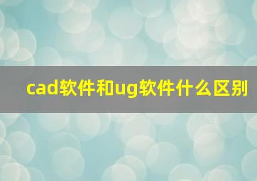 cad软件和ug软件什么区别