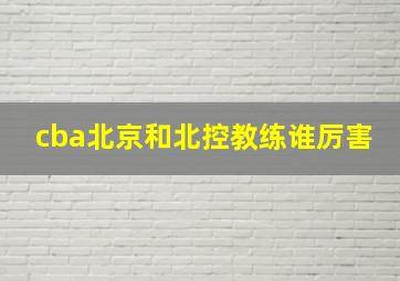 cba北京和北控教练谁厉害