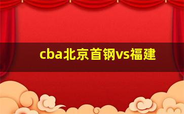 cba北京首钢vs福建