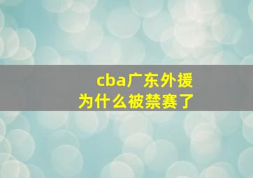 cba广东外援为什么被禁赛了