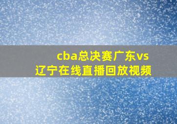 cba总决赛广东vs辽宁在线直播回放视频