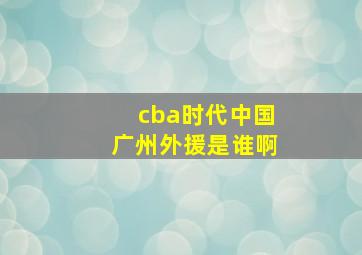 cba时代中国广州外援是谁啊