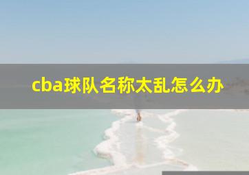 cba球队名称太乱怎么办