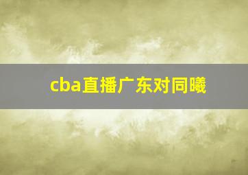 cba直播广东对同曦