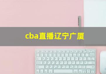 cba直播辽宁广厦