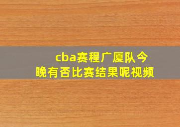 cba赛程广厦队今晚有否比赛结果呢视频