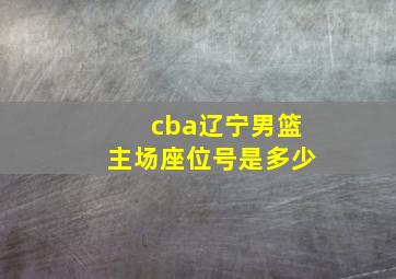 cba辽宁男篮主场座位号是多少