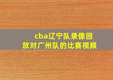 cba辽宁队录像回放对广州队的比赛视频