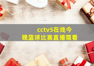 cctv5在线今晚篮球比赛直播观看