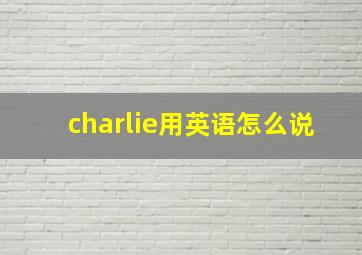 charlie用英语怎么说