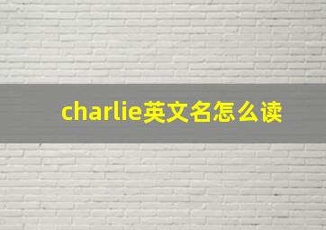 charlie英文名怎么读