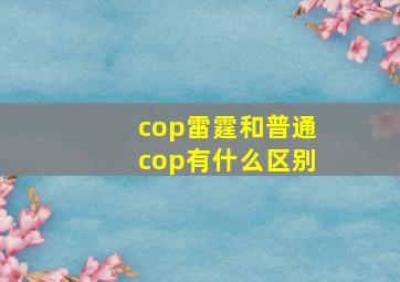 cop雷霆和普通cop有什么区别