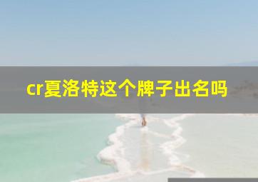 cr夏洛特这个牌子出名吗