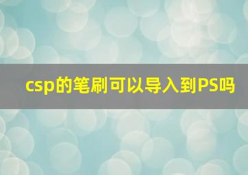 csp的笔刷可以导入到PS吗