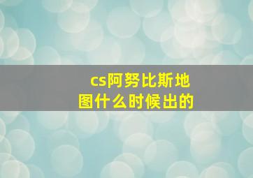 cs阿努比斯地图什么时候出的