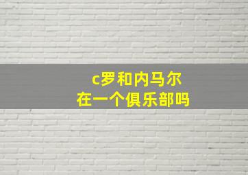 c罗和内马尔在一个俱乐部吗