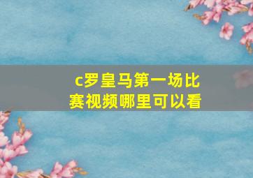 c罗皇马第一场比赛视频哪里可以看