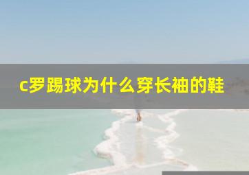 c罗踢球为什么穿长袖的鞋