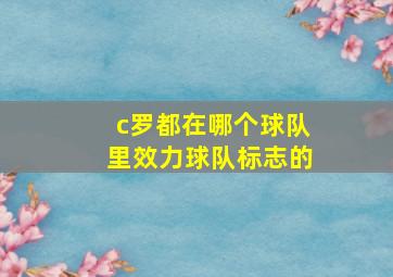 c罗都在哪个球队里效力球队标志的