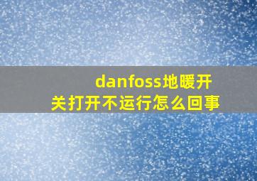 danfoss地暖开关打开不运行怎么回事