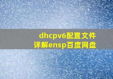 dhcpv6配置文件详解ensp百度网盘