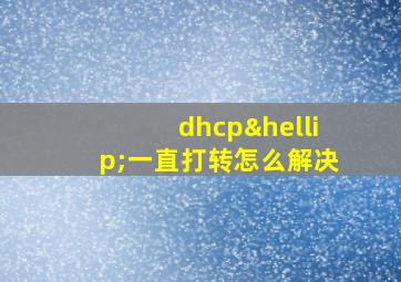 dhcp…一直打转怎么解决