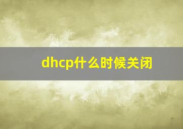 dhcp什么时候关闭