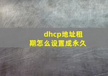 dhcp地址租期怎么设置成永久