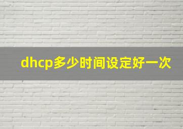 dhcp多少时间设定好一次