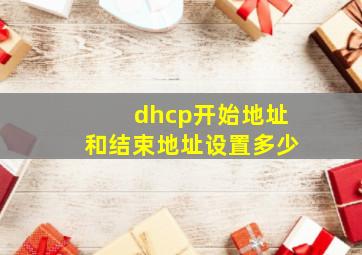 dhcp开始地址和结束地址设置多少