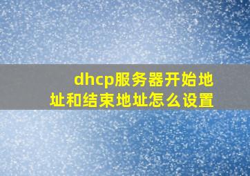 dhcp服务器开始地址和结束地址怎么设置