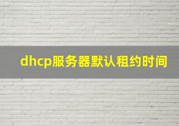 dhcp服务器默认租约时间