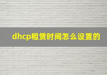 dhcp租赁时间怎么设置的